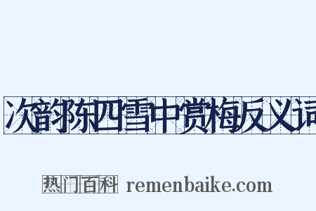 次韵陈四雪中赏梅反义词是什么意思的图片